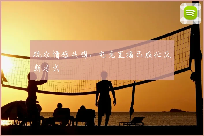 观众情感共鸣,电竞直播已成社交新方式