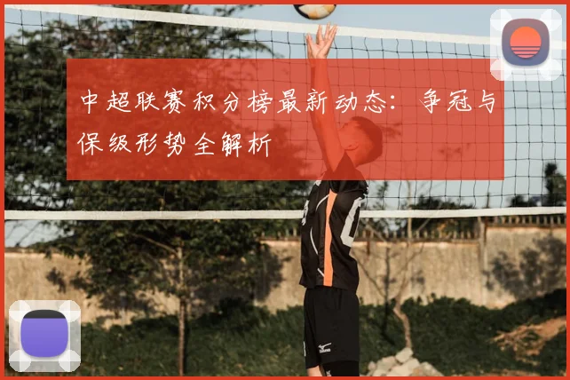 中超联赛积分榜最新动态：争冠与保级形势全解析