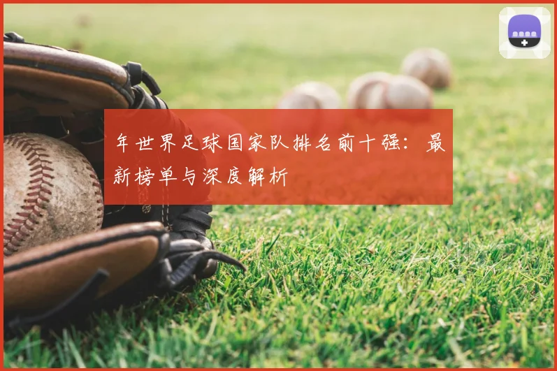 年世界足球国家队排名前十强:最新榜单与深度解析