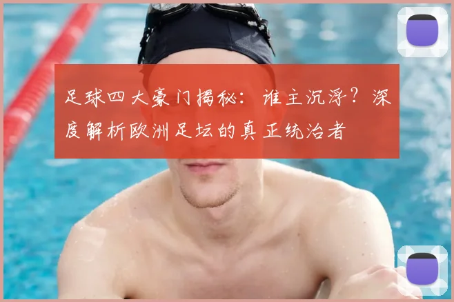 足球四大豪门揭秘:谁主沉浮?深度解析欧洲足坛的真正统治者