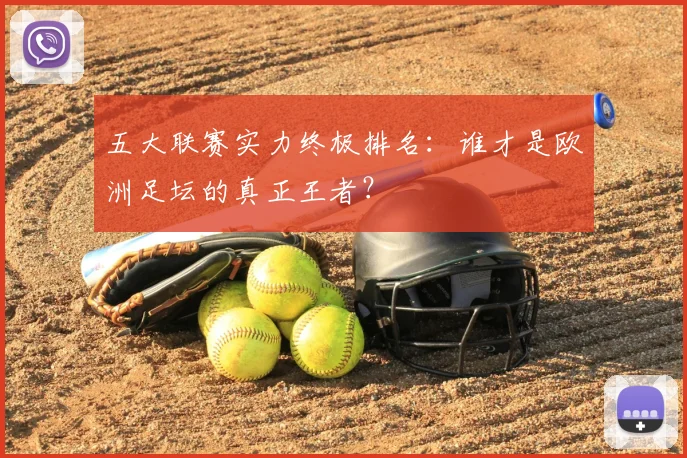 五大联赛实力终极排名：谁才是欧洲足坛的真正王者？