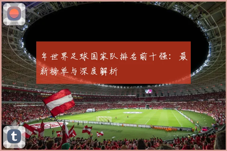 年世界足球国家队排名前十强：最新榜单与深度解析