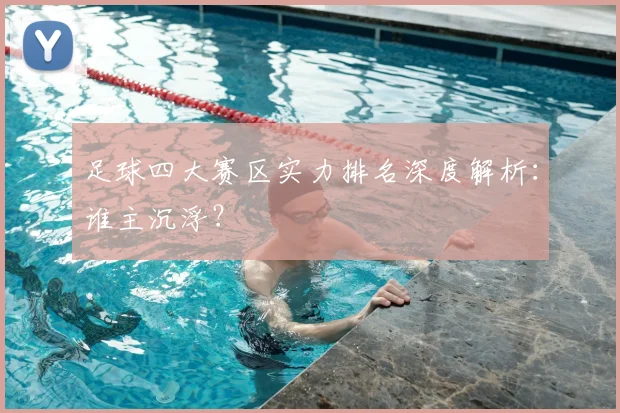 足球四大赛区实力排名深度解析:谁主沉浮?