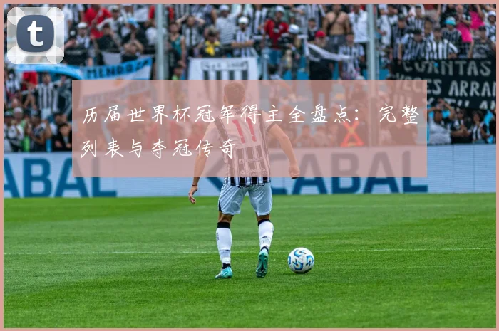 历届世界杯冠军得主全盘点：完整列表与夺冠传奇
